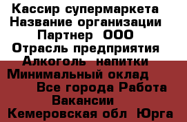 Кассир супермаркета › Название организации ­ Партнер, ООО › Отрасль предприятия ­ Алкоголь, напитки › Минимальный оклад ­ 42 000 - Все города Работа » Вакансии   . Кемеровская обл.,Юрга г.